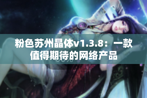 粉色苏州晶体v1.3.8：一款值得期待的网络产品