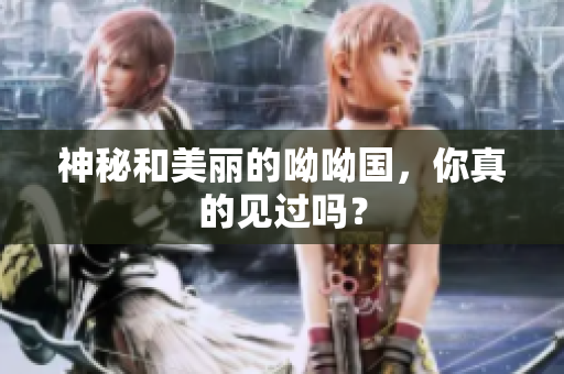 神秘和美丽的呦呦国，你真的见过吗？