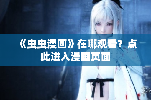 《虫虫漫画》在哪观看？点此进入漫画页面