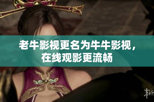 老牛影视更名为牛牛影视，在线观影更流畅