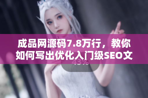 成品网源码7.8万行，教你如何写出优化入门级SEO文章