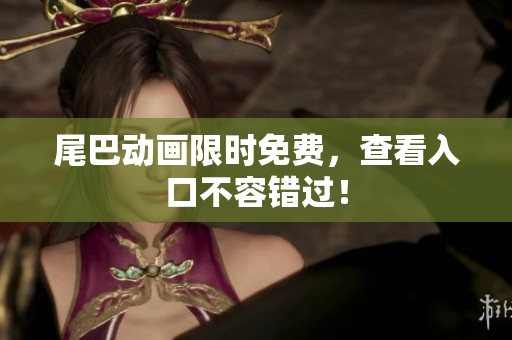 尾巴动画限时免费，查看入口不容错过！