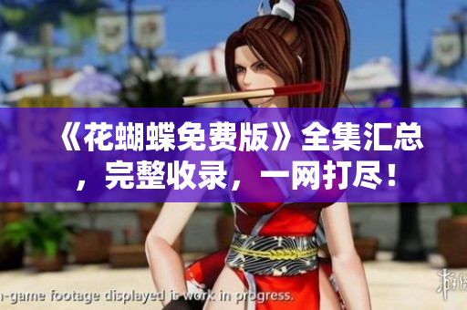 《花蝴蝶免费版》全集汇总，完整收录，一网打尽！