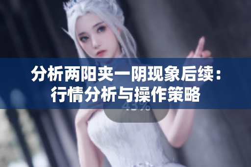 分析两阳夹一阴现象后续：行情分析与操作策略