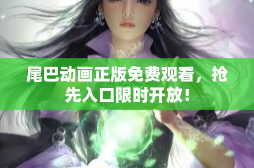 尾巴动画正版免费观看，抢先入口限时开放！